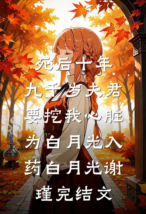 死后十年，九千岁夫君要挖我心脏为白月光入药白月光谢瑾完结文