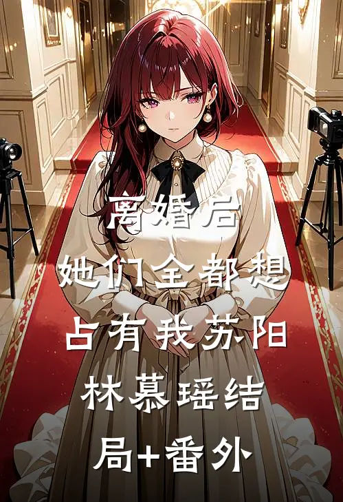 离婚后，她们全都想占有我苏阳林慕瑶结局+番外