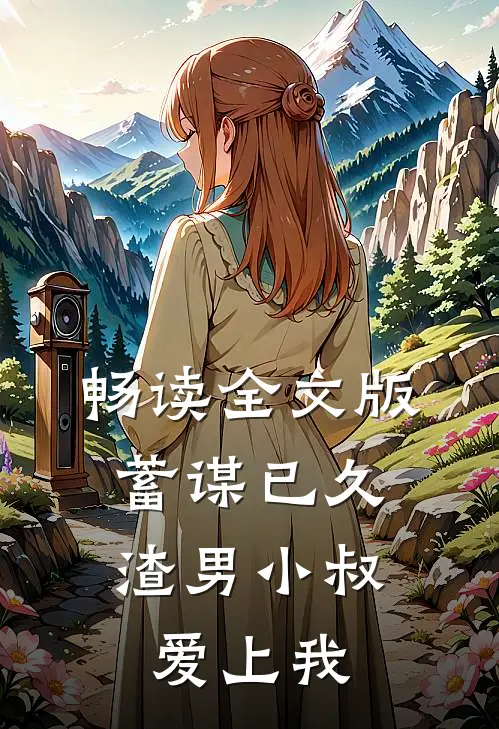 畅读全文版蓄谋已久：渣男小叔爱上我