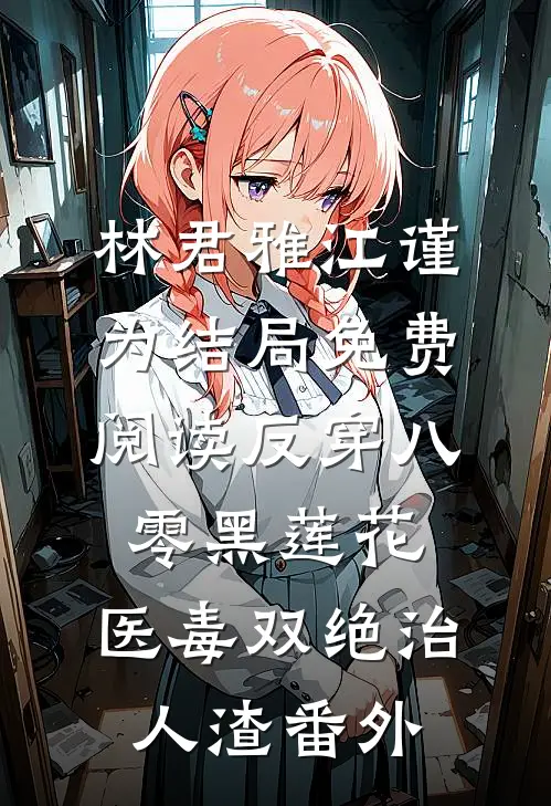林君雅江谨为结局免费阅读反穿八零黑莲花，医毒双绝治人渣番外