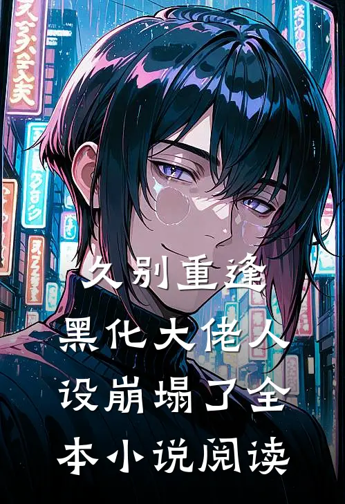久别重逢：黑化大佬人设崩塌了全本小说阅读