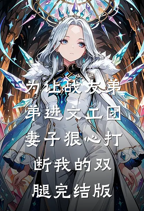 为让战友弟弟进文工团，妻子狠心打断我的双腿完结版