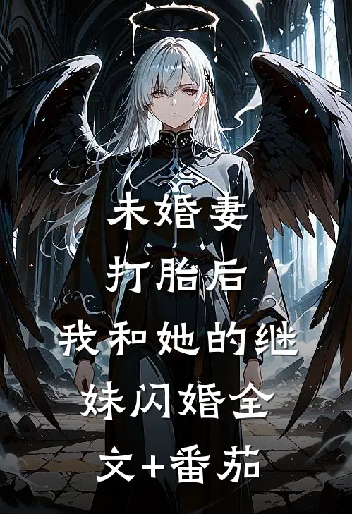 未婚妻打胎后，我和她的继妹闪婚全文+番茄