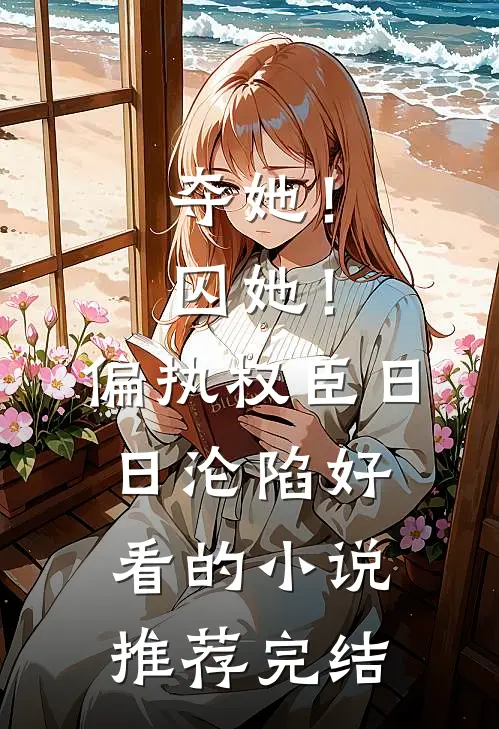 夺她！囚她！偏执权臣日日沦陷好看的小说推荐完结