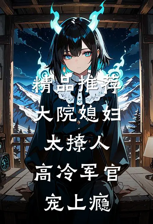 精品推荐大院媳妇太撩人，高冷军官宠上瘾