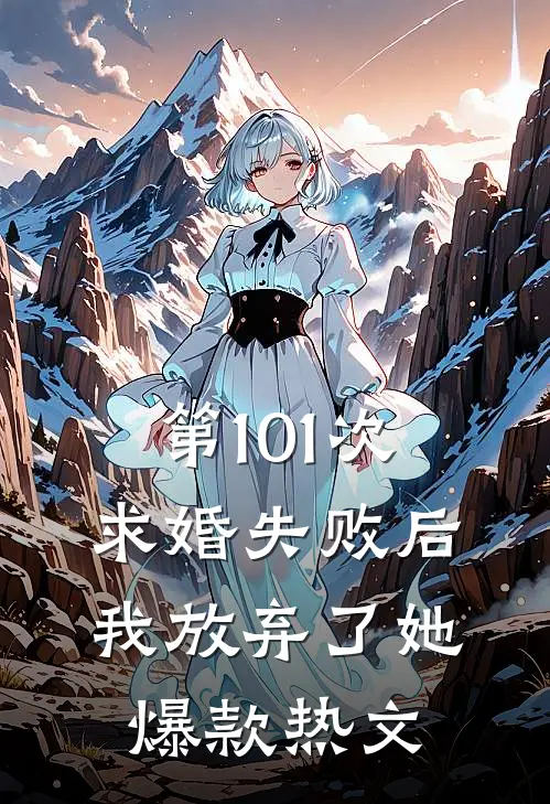 第101次求婚失败后，我放弃了她爆款热文