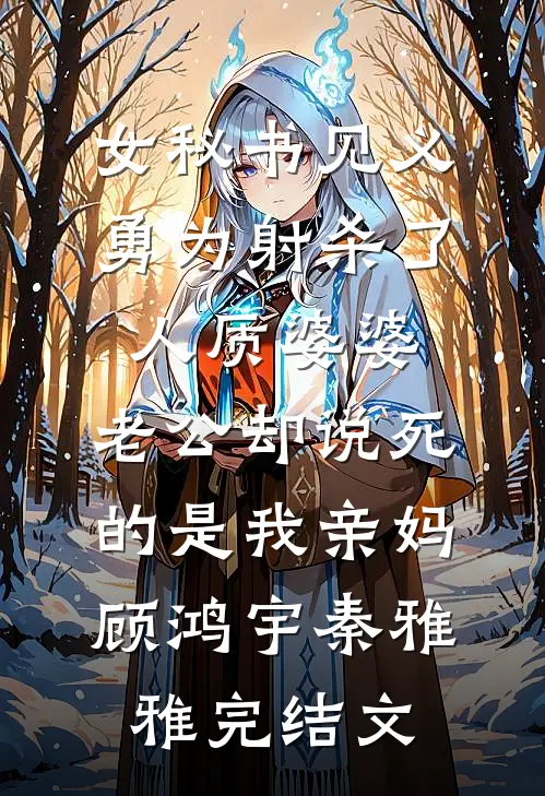 女秘书见义勇为射杀了人质婆婆，老公却说死的是我亲妈顾鸿宇秦雅雅完结文
