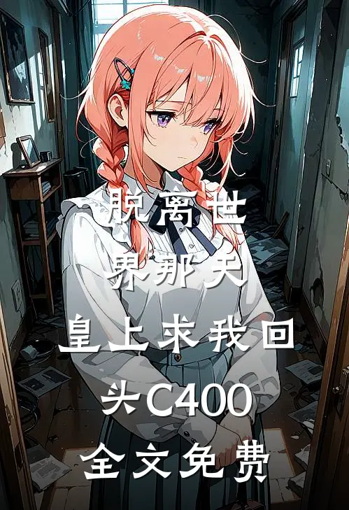 脱离世界那天，皇上求我回头C400全文免费