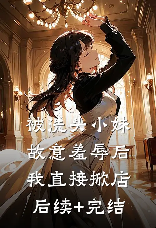 被洗头小妹故意羞辱后，我直接掀店后续+完结