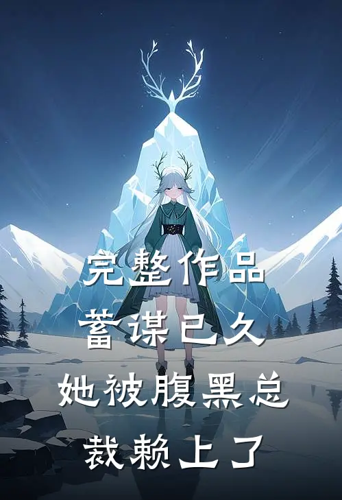 完整作品蓄谋已久：她被腹黑总裁赖上了