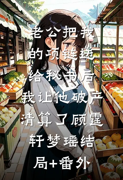 老公把我的项链送给秘书后，我让他破产清算了顾霆轩梦瑶结局+番外