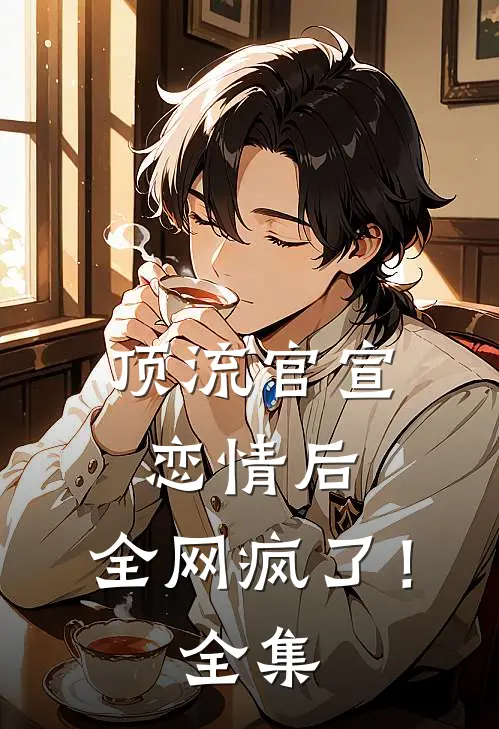 顶流官宣恋情后，全网疯了！全集