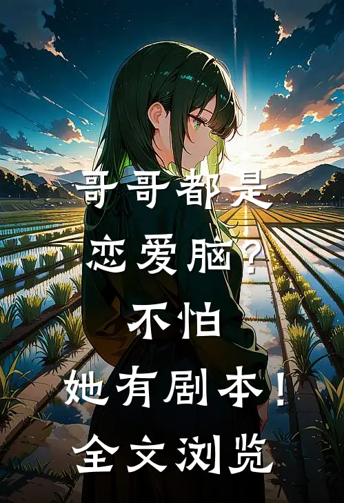 哥哥都是恋爱脑？不怕，她有剧本！全文浏览