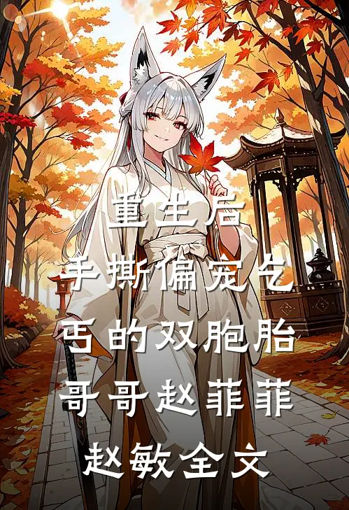 重生后，手撕偏宠乞丐的双胞胎哥哥赵菲菲赵敏全文