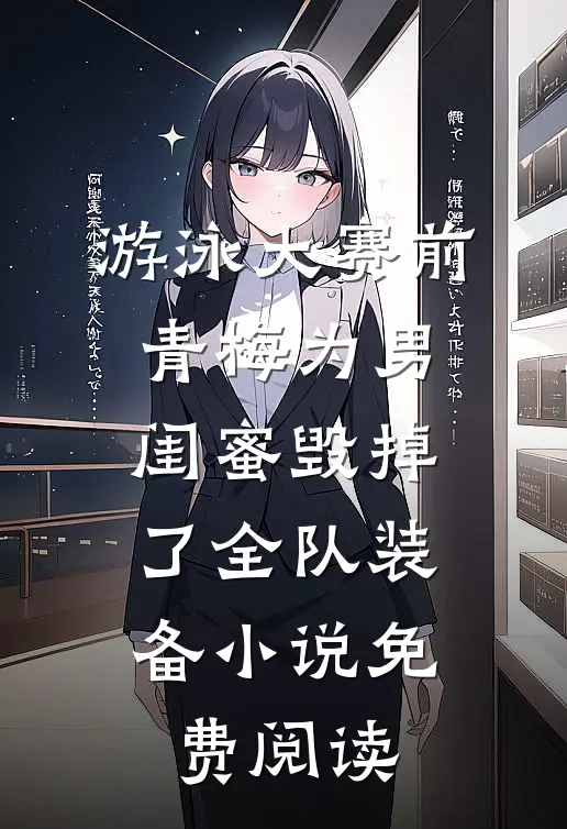 游泳大赛前，青梅为男闺蜜毁掉了全队装备小说免费阅读
