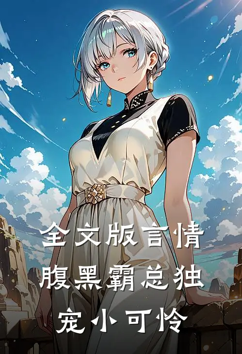 全文版言情：腹黑霸总独宠小可怜