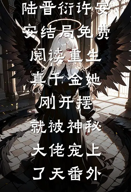 陆晋衍许安安结局免费阅读重生：真千金她刚开摆，就被神秘大佬宠上了天番外