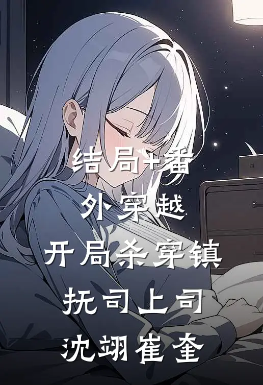 结局+番外穿越：开局杀穿镇抚司上司沈翊崔奎