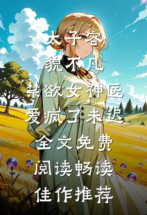 太子容貌不凡,禁欲女神医爱疯了 未迟全文免费阅读畅读佳作推荐