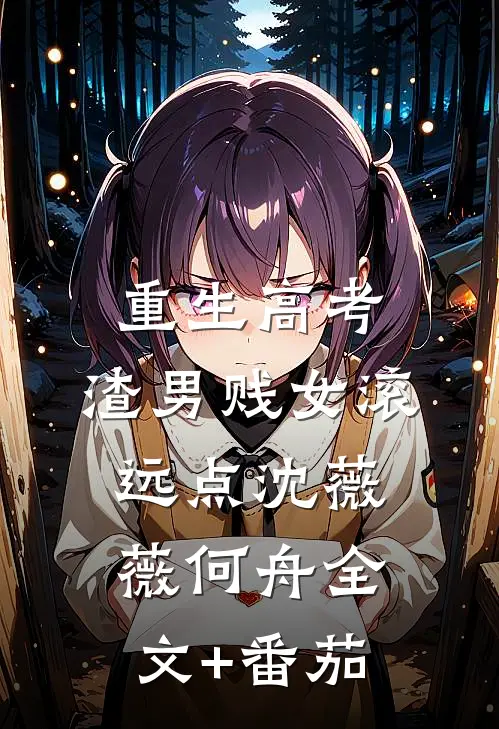 重生高考，渣男贱女滚远点沈薇薇何舟全文+番茄