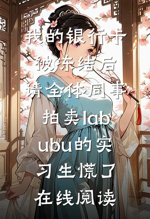 我的银行卡被冻结后，请全体同事拍卖labubu的实习生慌了在线阅读