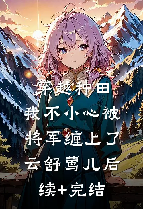 穿越种田：我不小心被将军缠上了云舒莺儿后续+完结