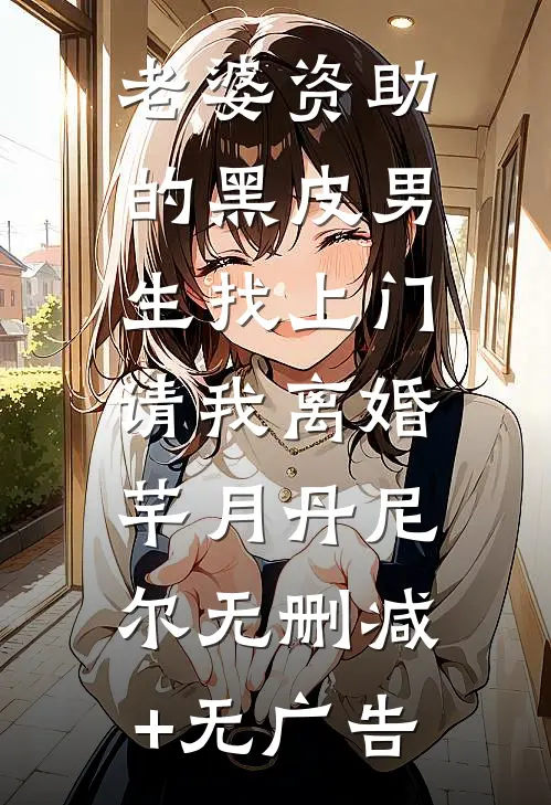 老婆资助的黑皮男生找上门，请我离婚芊月丹尼尔无删减+无广告
