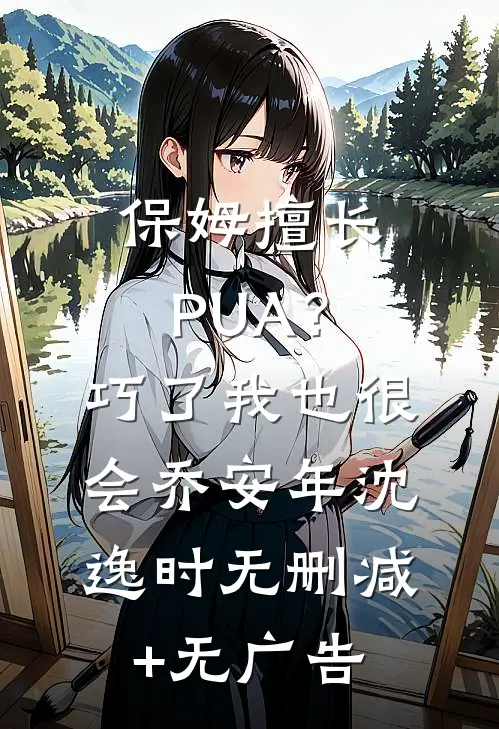 保姆擅长PUA？巧了，我也很会乔安年沈逸时无删减+无广告