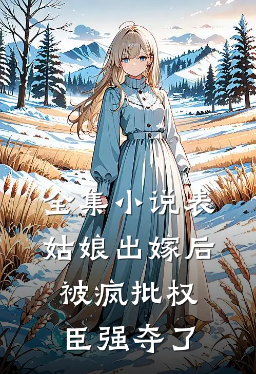 全集小说表姑娘出嫁后，被疯批权臣强夺了