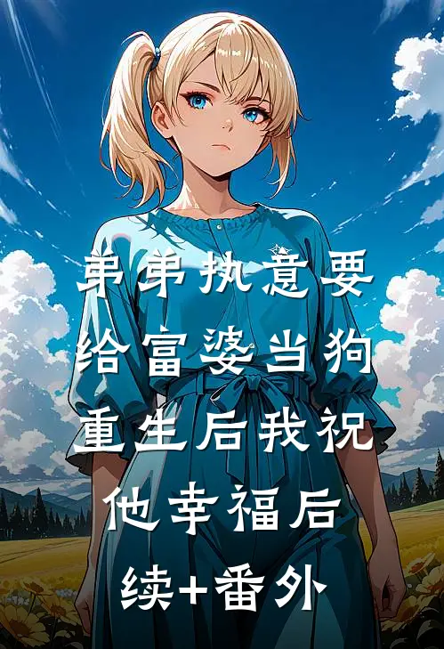 弟弟执意要给富婆当狗，重生后我祝他幸福后续+番外