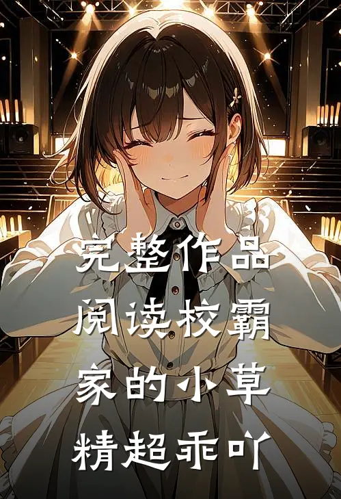 完整作品阅读校霸家的小草精超乖吖