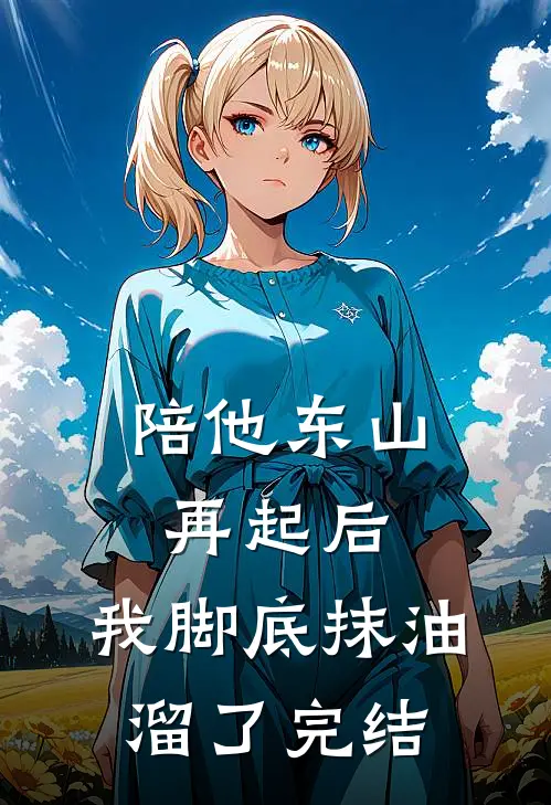 陪他东山再起后，我脚底抹油溜了完结