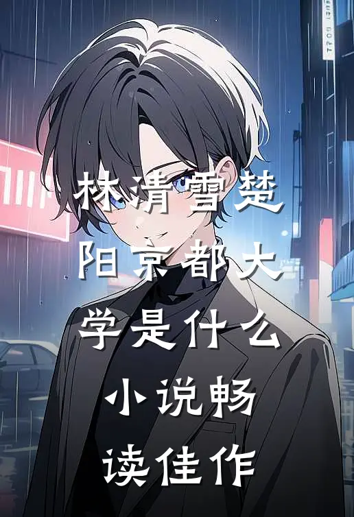 林清雪楚阳京都大学是什么小说畅读佳作