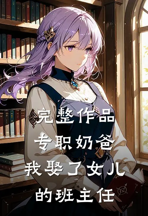 完整作品专职奶爸：我娶了女儿的班主任