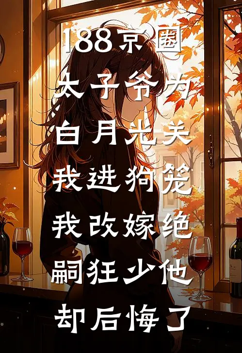 188京圈太子爷为白月光关我进狗笼，我改嫁绝嗣狂少他却后悔了
