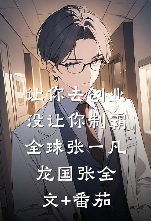 让你去创业，没让你制霸全球张一凡龙国张全文+番茄