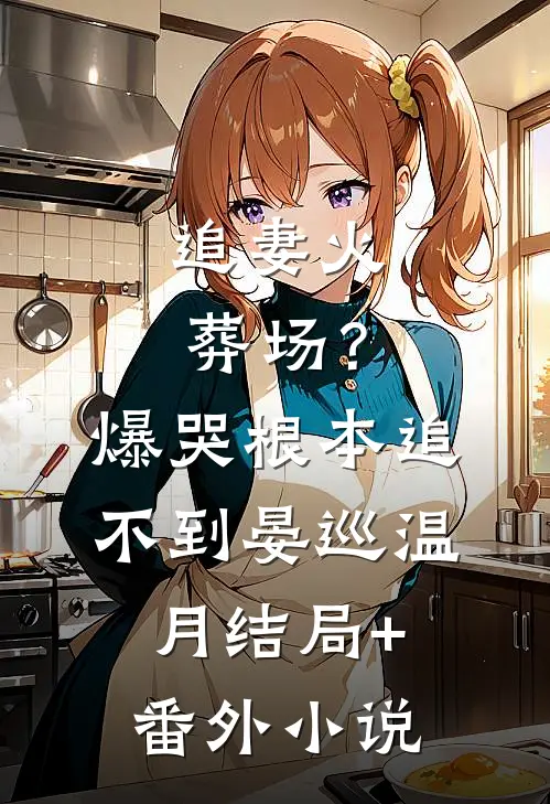 追妻火葬场？爆哭，根本追不到晏巡温月结局+番外小说