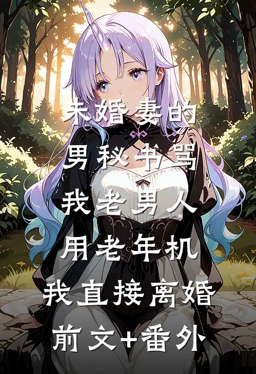 未婚妻的男秘书骂我老男人用老年机，我直接离婚前文+番外