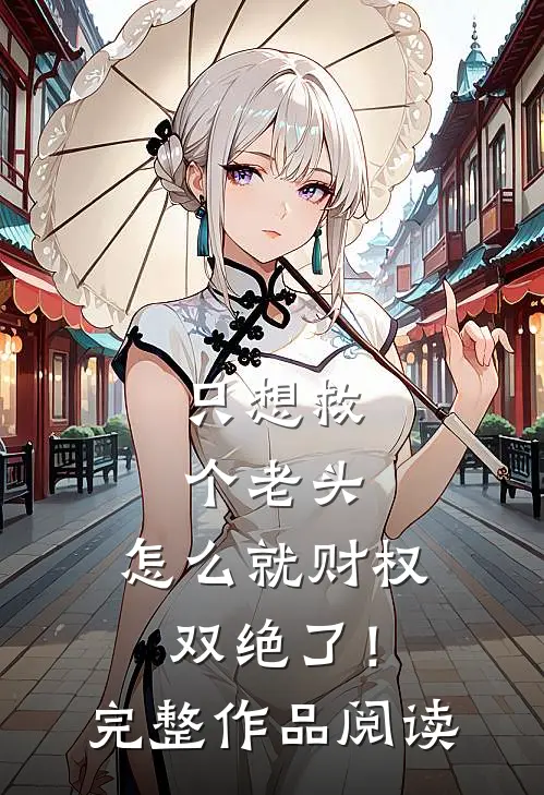 只想救个老头，怎么就财权双绝了！完整作品阅读
