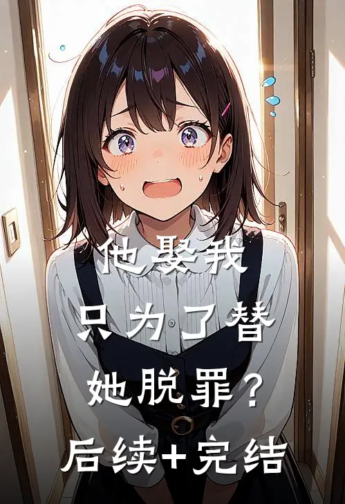 他娶我，只为了替她脱罪？后续+完结