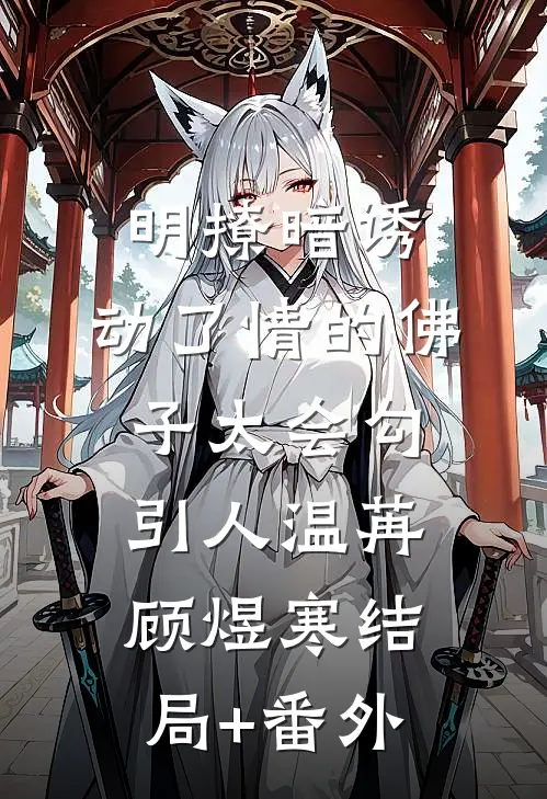 明撩暗诱：动了情的佛子太会勾引人温苒顾煜寒结局+番外