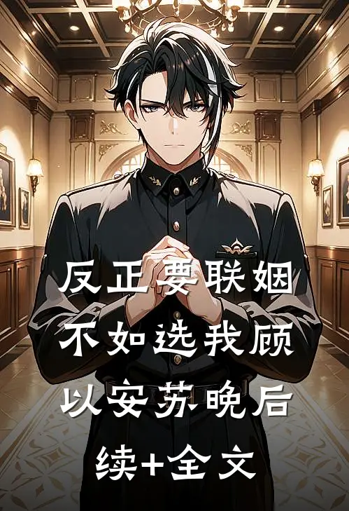 反正要联姻，不如选我顾以安苏晚后续+全文