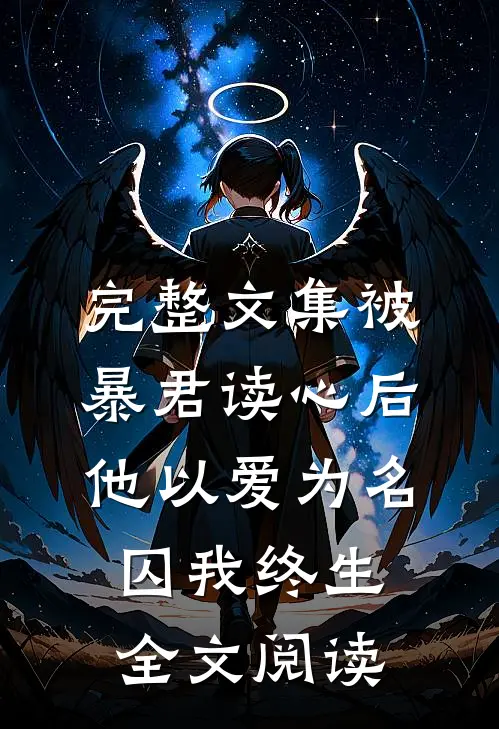 完整文集被暴君读心后他以爱为名囚我终生全文阅读