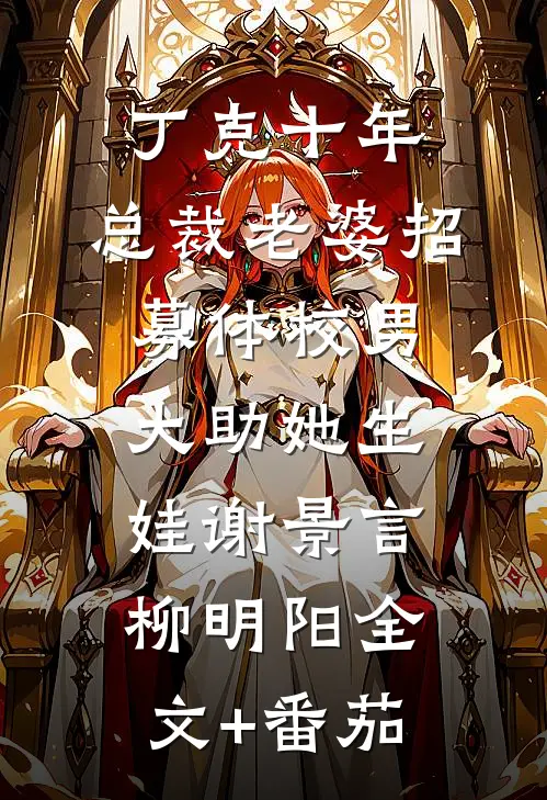 丁克十年，总裁老婆招募体校男大助她生娃谢景言柳明阳全文+番茄