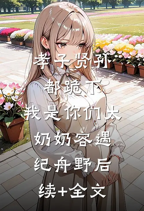 孝子贤孙都跪下，我是你们太奶奶容遇纪舟野后续+全文