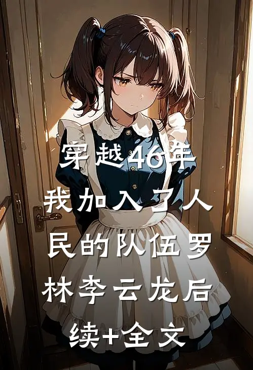 穿越46年，我加入了人民的队伍罗林李云龙后续+全文