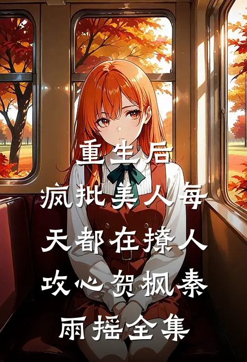 重生后，疯批美人每天都在撩人攻心贺枫秦雨摇 全集