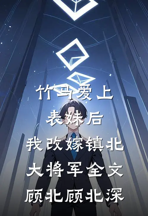 竹马爱上表妹后，我改嫁镇北大将军全文顾北顾北深