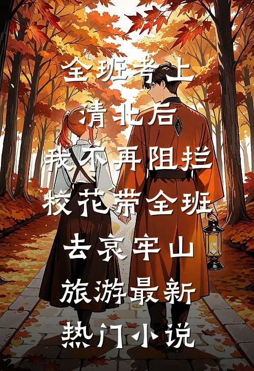 全班考上清北后，我不再阻拦校花带全班去哀牢山旅游最新热门小说