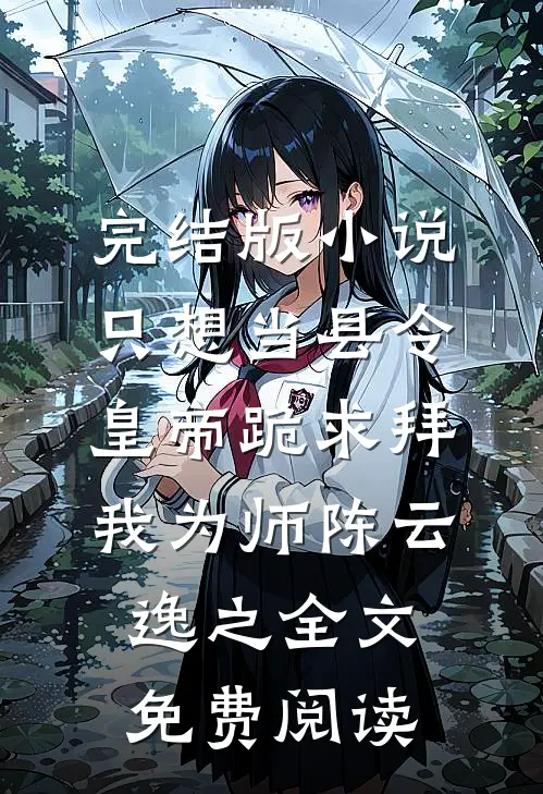 完结版小说只想当县令，皇帝跪求拜我为师陈云逸之全文免费阅读